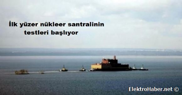 İlk yüzer nükleer santralinin testleri başlıyor